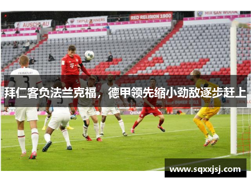 拜仁客负法兰克福，德甲领先缩小劲敌逐步赶上