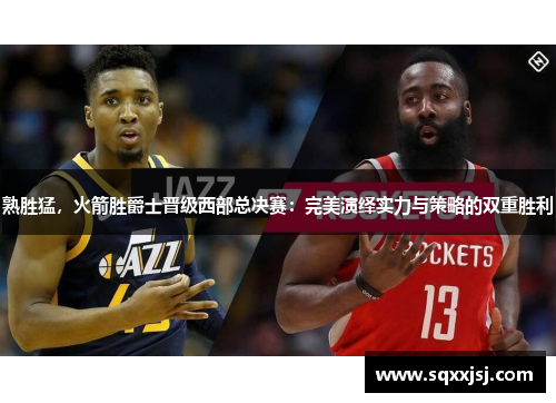 熟胜猛，火箭胜爵士晋级西部总决赛：完美演绎实力与策略的双重胜利