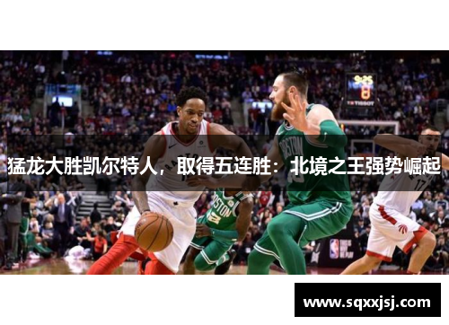 猛龙大胜凯尔特人，取得五连胜：北境之王强势崛起