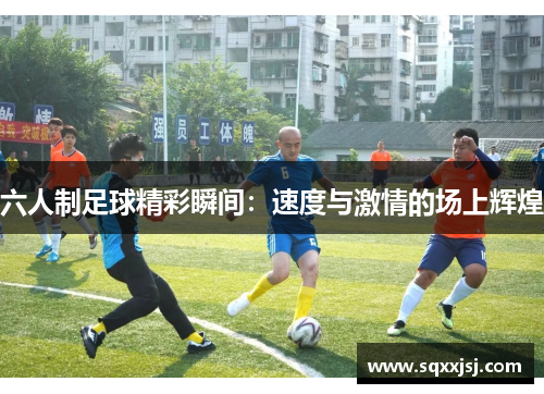 六人制足球精彩瞬间：速度与激情的场上辉煌