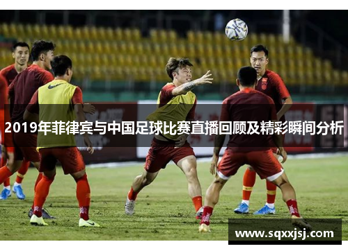 2019年菲律宾与中国足球比赛直播回顾及精彩瞬间分析