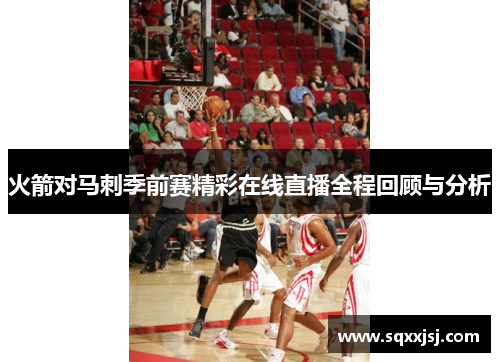 火箭对马刺季前赛精彩在线直播全程回顾与分析
