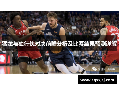 猛龙与独行侠对决前瞻分析及比赛结果预测详解