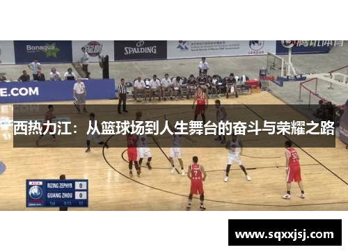 西热力江：从篮球场到人生舞台的奋斗与荣耀之路