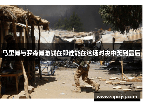马里博与罗森博激战在即谁能在这场对决中笑到最后