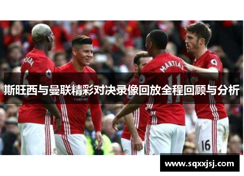 斯旺西与曼联精彩对决录像回放全程回顾与分析