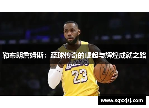 勒布朗詹姆斯：篮球传奇的崛起与辉煌成就之路